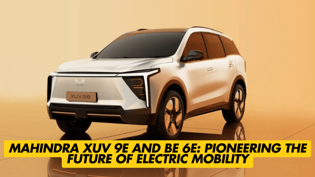 Mahindra XUV 9E and BE 6E: Pioneering the Future of Electric Mobility