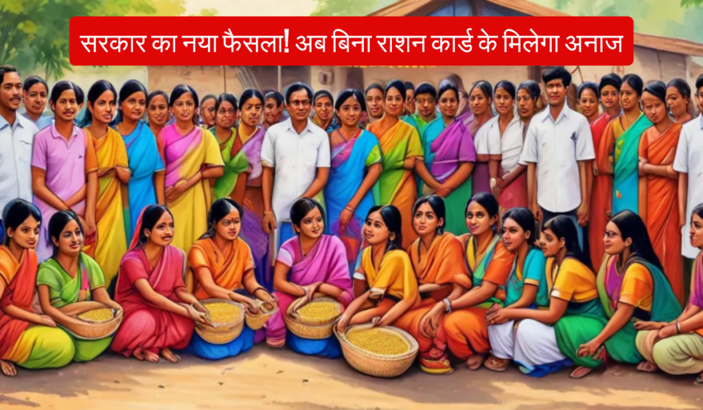 सरकार का नया फैसला! अब बिना राशन कार्ड के मिलेगा अनाज